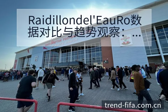 Raidillondel'EauRo数据对比与趋势观察： - 世界杯赛程表
