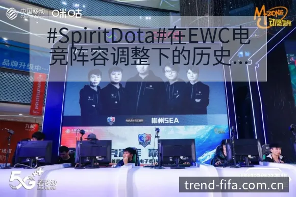 #SpiritDota#在EWC电竞阵容调整下的历史表现 - 世界杯赛程表