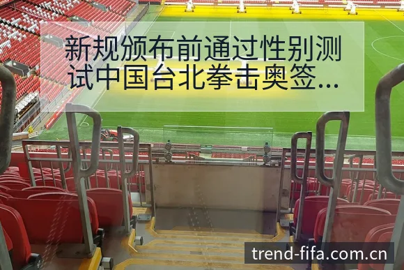 新规颁布前通过性别测试中国台北拳击奥签表路径与晋级前景分 - 世界杯赛程表