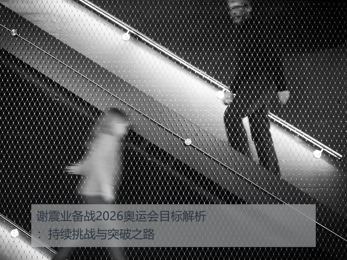 谢震业备战2026奥运会目标解析：持续挑战与突破之路
